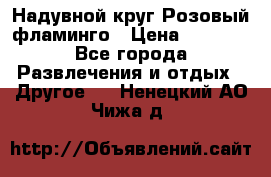Надувной круг Розовый фламинго › Цена ­ 1 500 - Все города Развлечения и отдых » Другое   . Ненецкий АО,Чижа д.